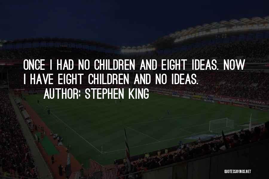 Stephen King Quotes: Once I Had No Children And Eight Ideas. Now I Have Eight Children And No Ideas.