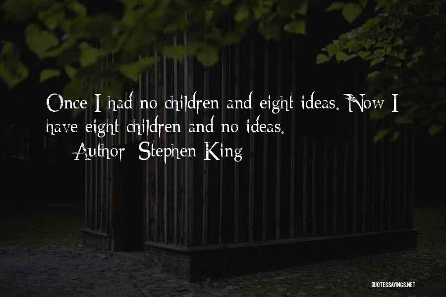 Stephen King Quotes: Once I Had No Children And Eight Ideas. Now I Have Eight Children And No Ideas.
