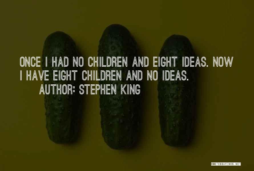 Stephen King Quotes: Once I Had No Children And Eight Ideas. Now I Have Eight Children And No Ideas.