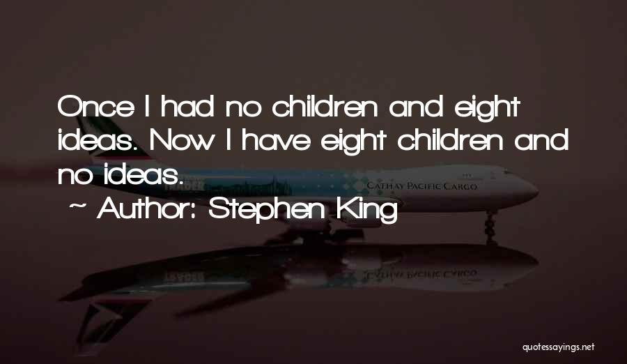 Stephen King Quotes: Once I Had No Children And Eight Ideas. Now I Have Eight Children And No Ideas.