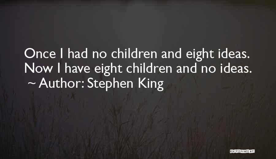 Stephen King Quotes: Once I Had No Children And Eight Ideas. Now I Have Eight Children And No Ideas.