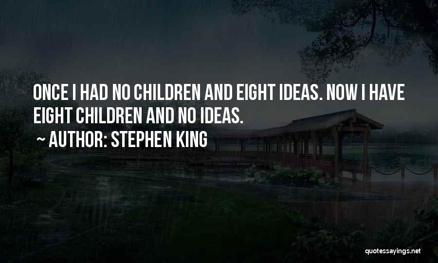Stephen King Quotes: Once I Had No Children And Eight Ideas. Now I Have Eight Children And No Ideas.