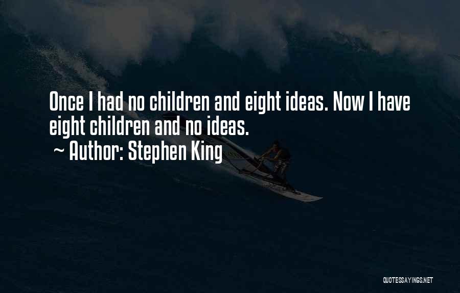 Stephen King Quotes: Once I Had No Children And Eight Ideas. Now I Have Eight Children And No Ideas.