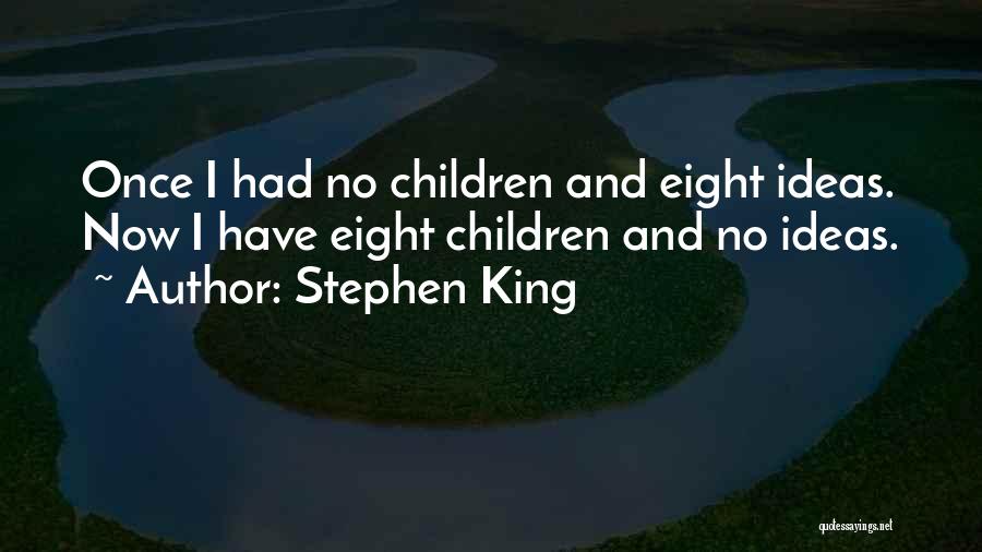 Stephen King Quotes: Once I Had No Children And Eight Ideas. Now I Have Eight Children And No Ideas.