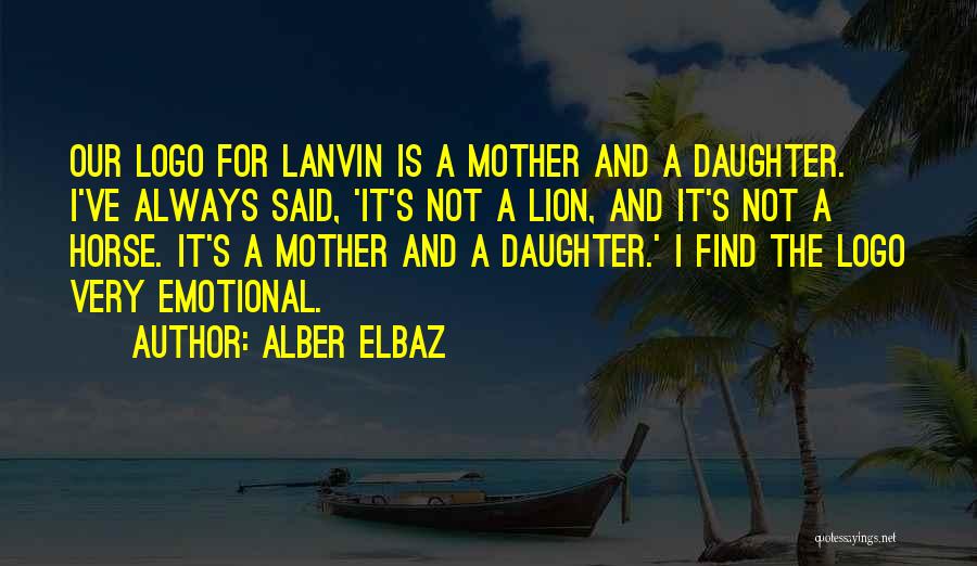 Alber Elbaz Quotes: Our Logo For Lanvin Is A Mother And A Daughter. I've Always Said, 'it's Not A Lion, And It's Not