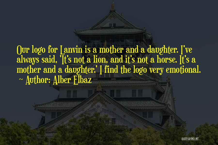 Alber Elbaz Quotes: Our Logo For Lanvin Is A Mother And A Daughter. I've Always Said, 'it's Not A Lion, And It's Not