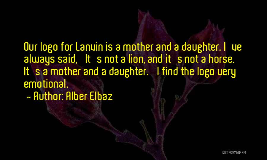 Alber Elbaz Quotes: Our Logo For Lanvin Is A Mother And A Daughter. I've Always Said, 'it's Not A Lion, And It's Not