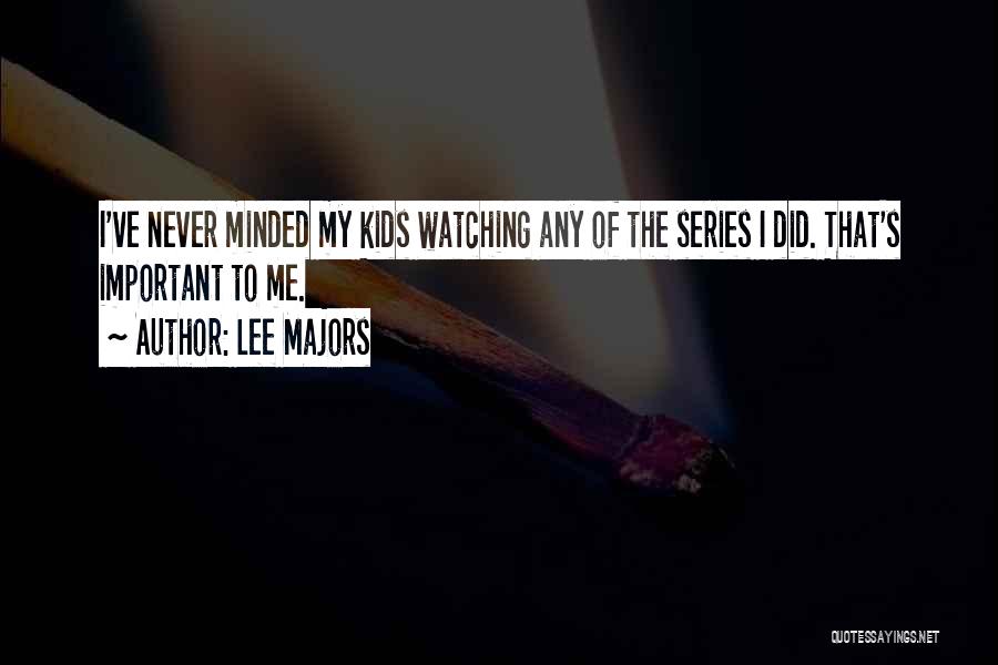 Lee Majors Quotes: I've Never Minded My Kids Watching Any Of The Series I Did. That's Important To Me.