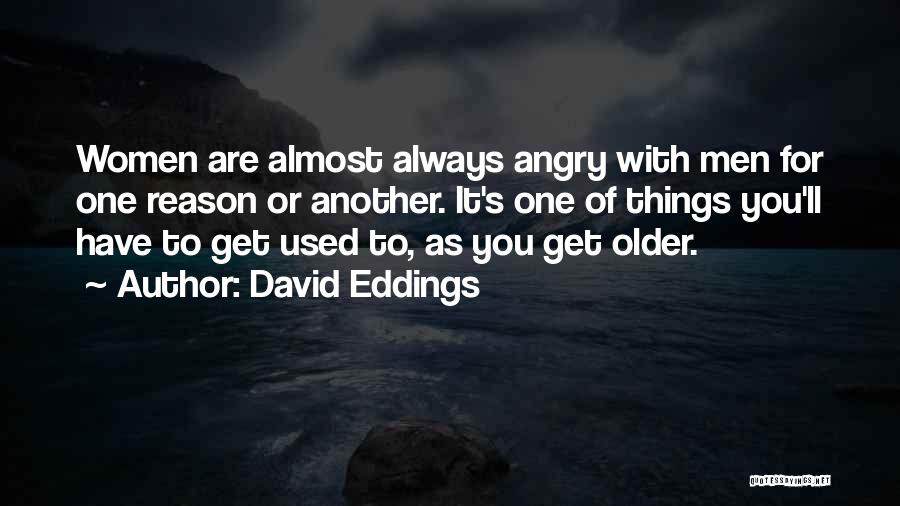 David Eddings Quotes: Women Are Almost Always Angry With Men For One Reason Or Another. It's One Of Things You'll Have To Get