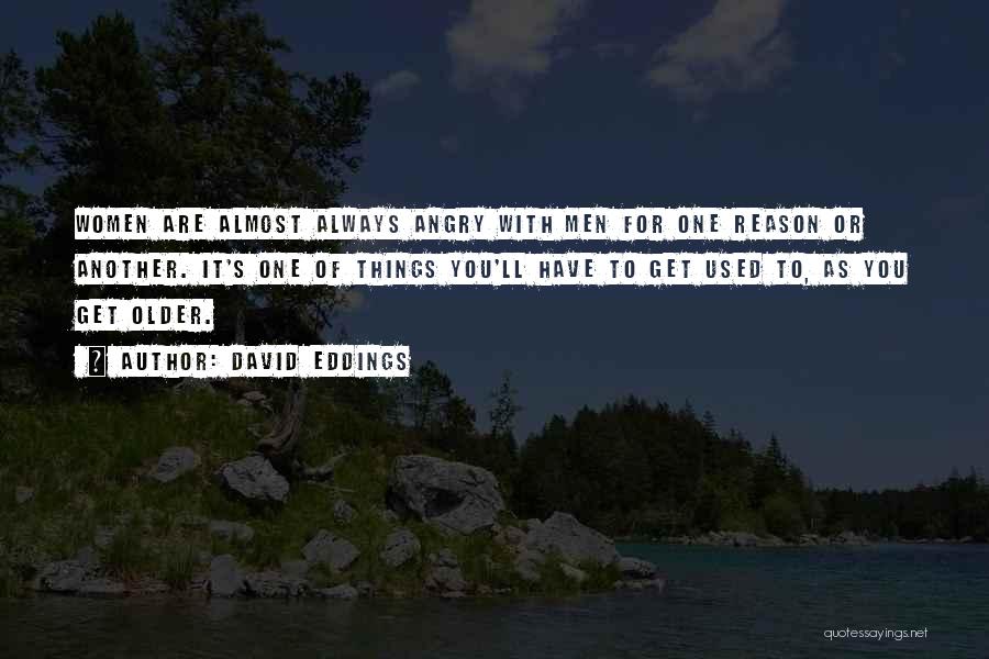 David Eddings Quotes: Women Are Almost Always Angry With Men For One Reason Or Another. It's One Of Things You'll Have To Get