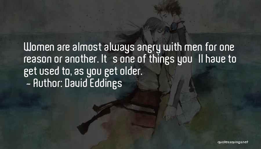 David Eddings Quotes: Women Are Almost Always Angry With Men For One Reason Or Another. It's One Of Things You'll Have To Get