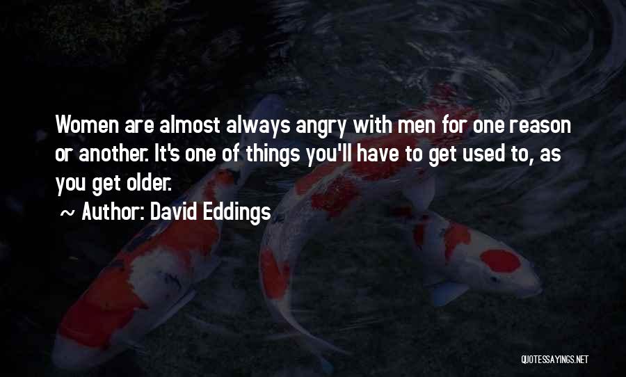 David Eddings Quotes: Women Are Almost Always Angry With Men For One Reason Or Another. It's One Of Things You'll Have To Get