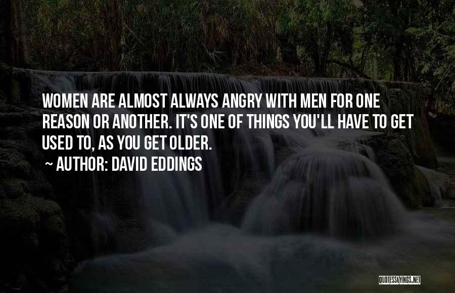 David Eddings Quotes: Women Are Almost Always Angry With Men For One Reason Or Another. It's One Of Things You'll Have To Get