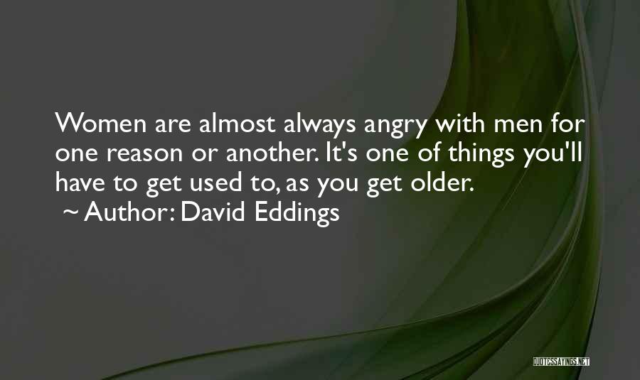 David Eddings Quotes: Women Are Almost Always Angry With Men For One Reason Or Another. It's One Of Things You'll Have To Get