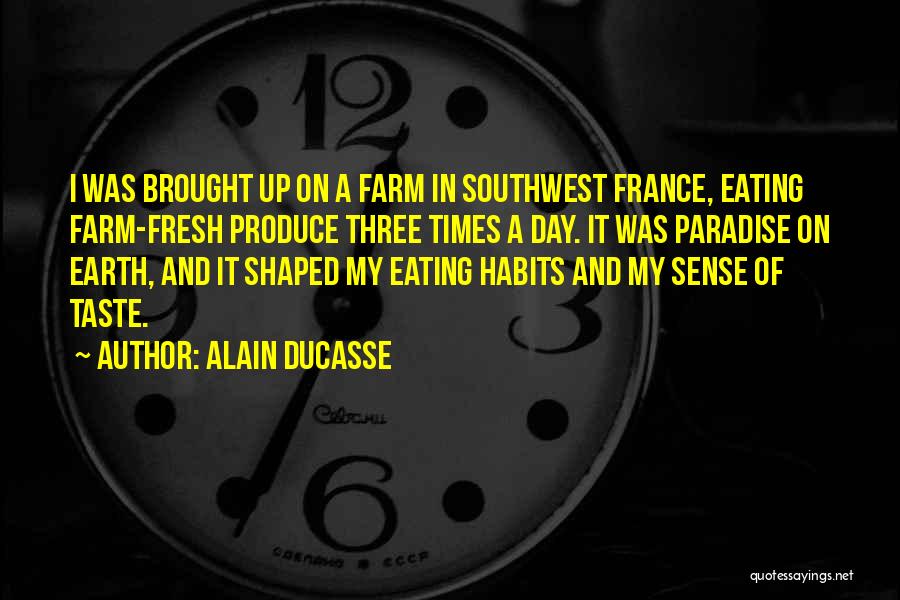 Alain Ducasse Quotes: I Was Brought Up On A Farm In Southwest France, Eating Farm-fresh Produce Three Times A Day. It Was Paradise