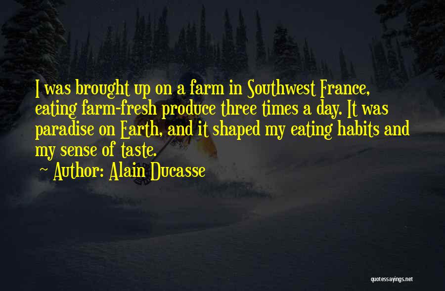 Alain Ducasse Quotes: I Was Brought Up On A Farm In Southwest France, Eating Farm-fresh Produce Three Times A Day. It Was Paradise