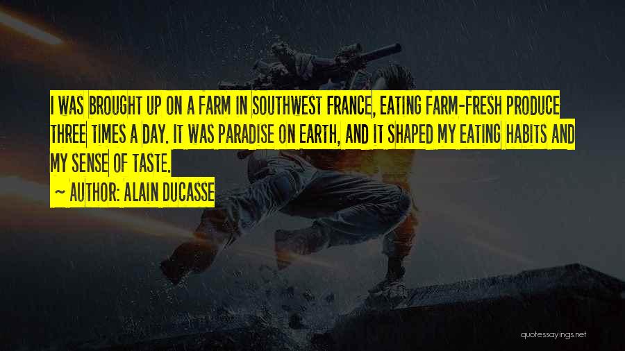 Alain Ducasse Quotes: I Was Brought Up On A Farm In Southwest France, Eating Farm-fresh Produce Three Times A Day. It Was Paradise