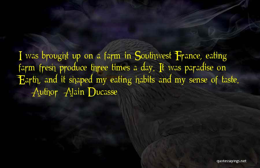 Alain Ducasse Quotes: I Was Brought Up On A Farm In Southwest France, Eating Farm-fresh Produce Three Times A Day. It Was Paradise