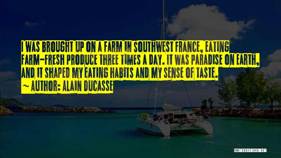 Alain Ducasse Quotes: I Was Brought Up On A Farm In Southwest France, Eating Farm-fresh Produce Three Times A Day. It Was Paradise