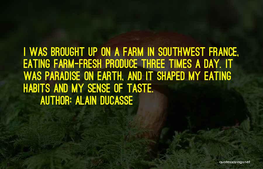 Alain Ducasse Quotes: I Was Brought Up On A Farm In Southwest France, Eating Farm-fresh Produce Three Times A Day. It Was Paradise