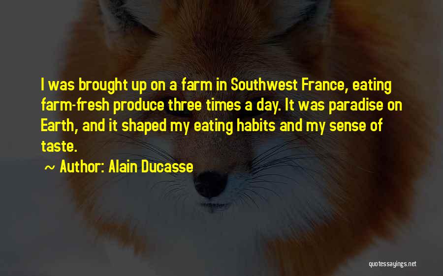 Alain Ducasse Quotes: I Was Brought Up On A Farm In Southwest France, Eating Farm-fresh Produce Three Times A Day. It Was Paradise