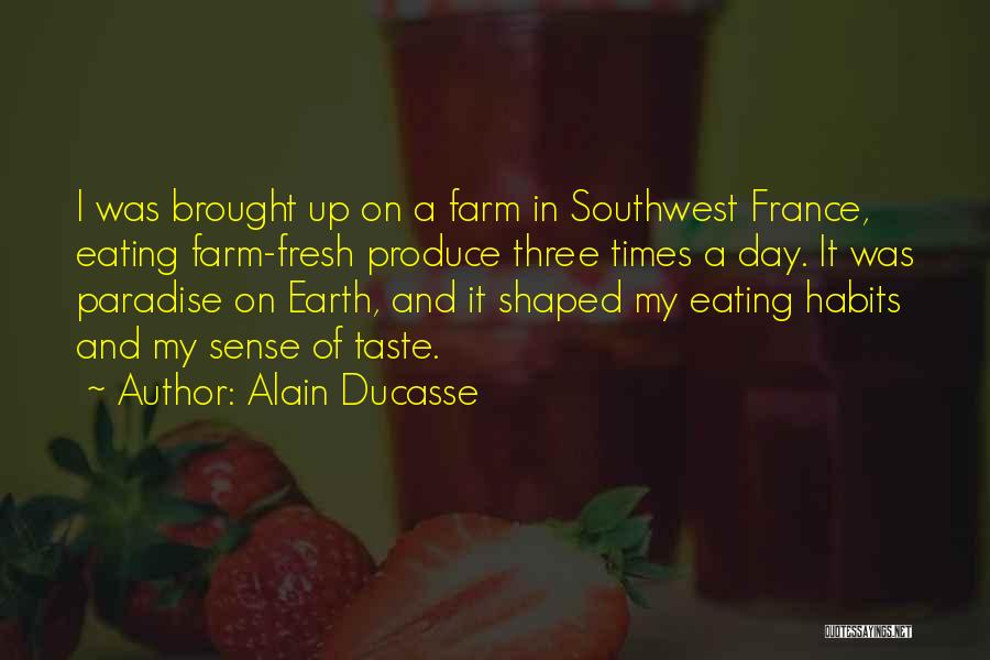 Alain Ducasse Quotes: I Was Brought Up On A Farm In Southwest France, Eating Farm-fresh Produce Three Times A Day. It Was Paradise