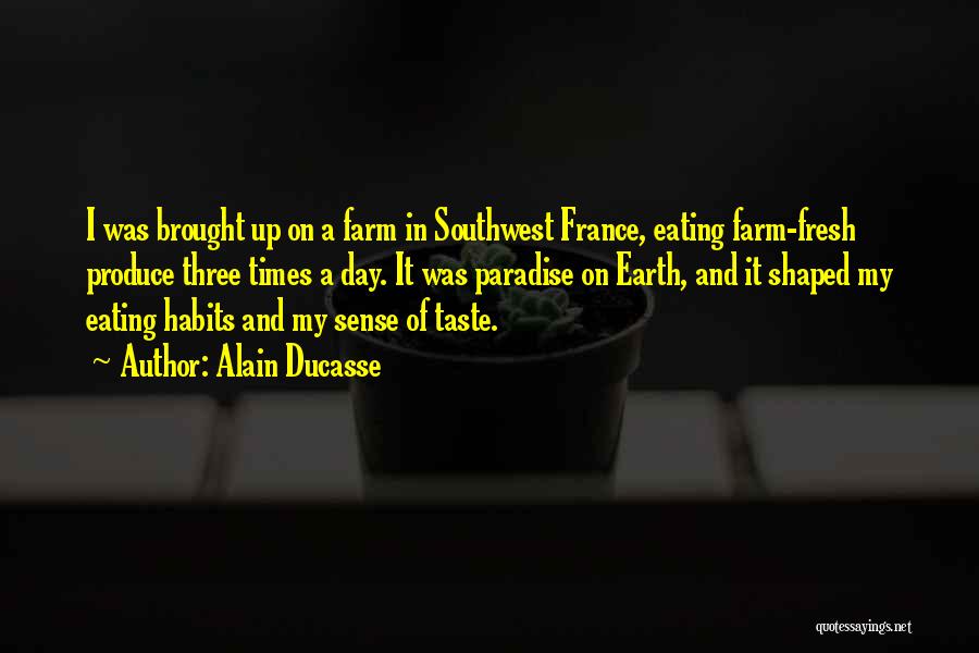 Alain Ducasse Quotes: I Was Brought Up On A Farm In Southwest France, Eating Farm-fresh Produce Three Times A Day. It Was Paradise