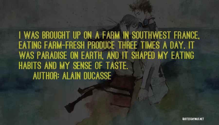Alain Ducasse Quotes: I Was Brought Up On A Farm In Southwest France, Eating Farm-fresh Produce Three Times A Day. It Was Paradise