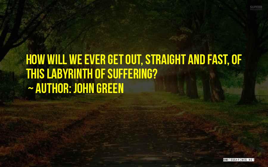 John Green Quotes: How Will We Ever Get Out, Straight And Fast, Of This Labyrinth Of Suffering?