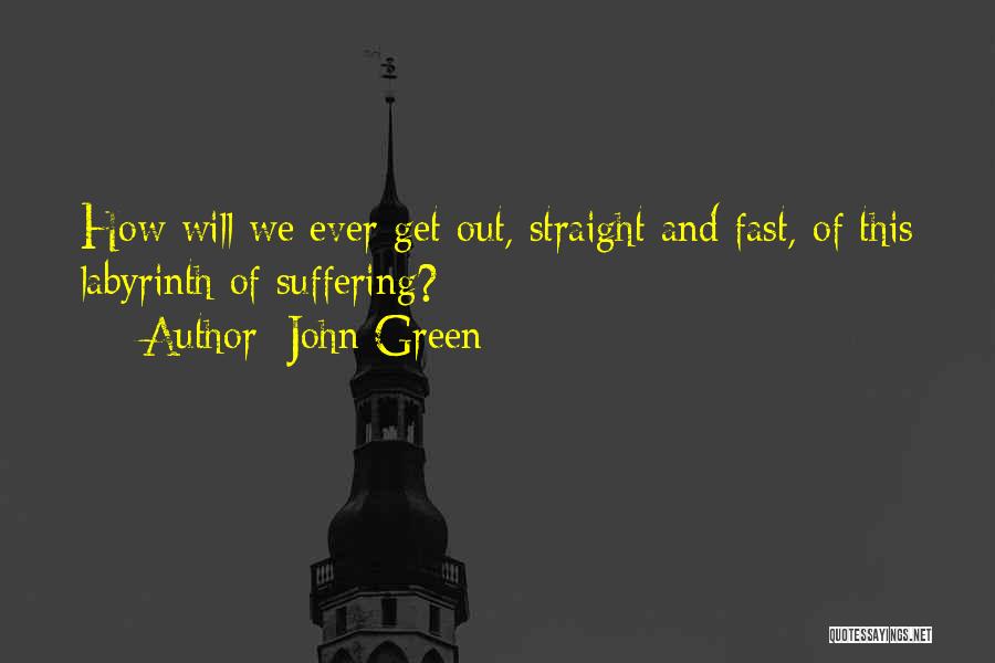 John Green Quotes: How Will We Ever Get Out, Straight And Fast, Of This Labyrinth Of Suffering?