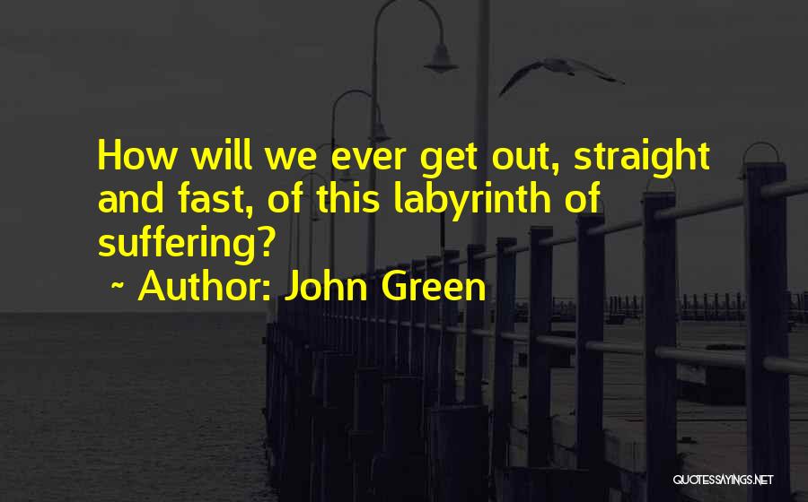 John Green Quotes: How Will We Ever Get Out, Straight And Fast, Of This Labyrinth Of Suffering?