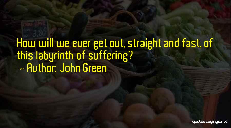 John Green Quotes: How Will We Ever Get Out, Straight And Fast, Of This Labyrinth Of Suffering?