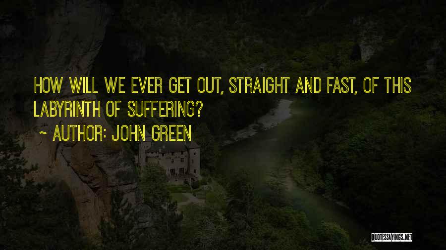 John Green Quotes: How Will We Ever Get Out, Straight And Fast, Of This Labyrinth Of Suffering?