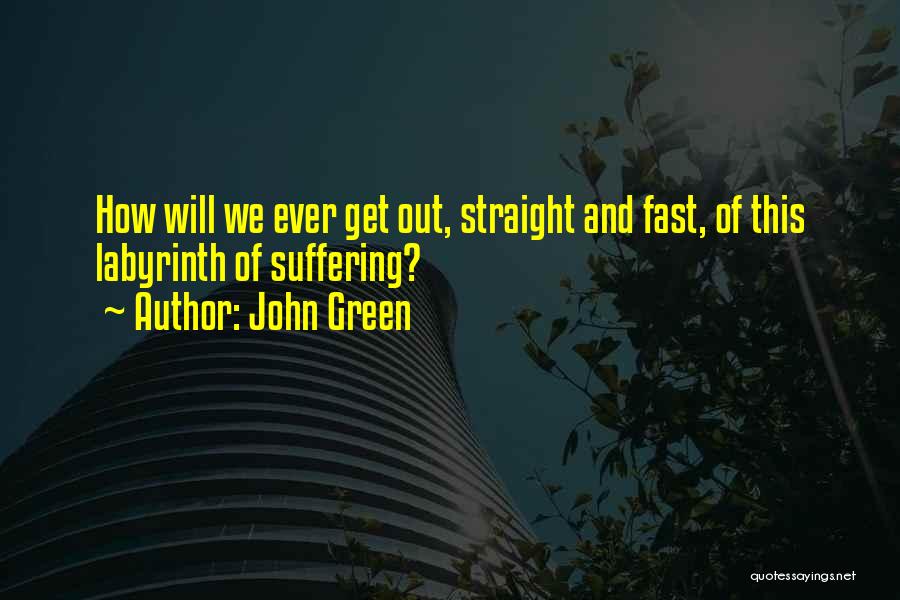 John Green Quotes: How Will We Ever Get Out, Straight And Fast, Of This Labyrinth Of Suffering?