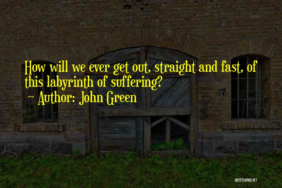 John Green Quotes: How Will We Ever Get Out, Straight And Fast, Of This Labyrinth Of Suffering?