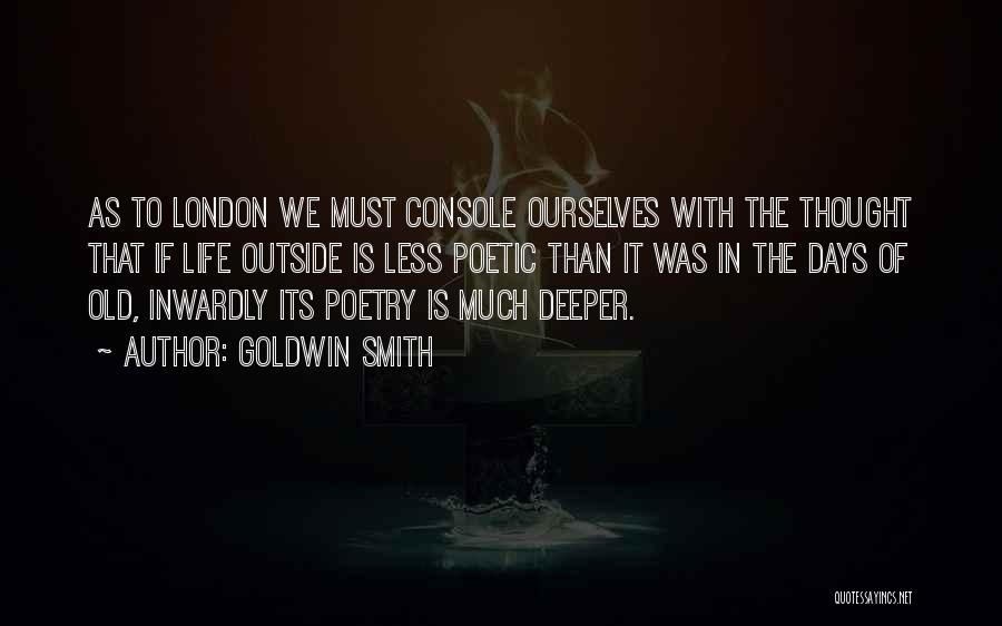 Goldwin Smith Quotes: As To London We Must Console Ourselves With The Thought That If Life Outside Is Less Poetic Than It Was