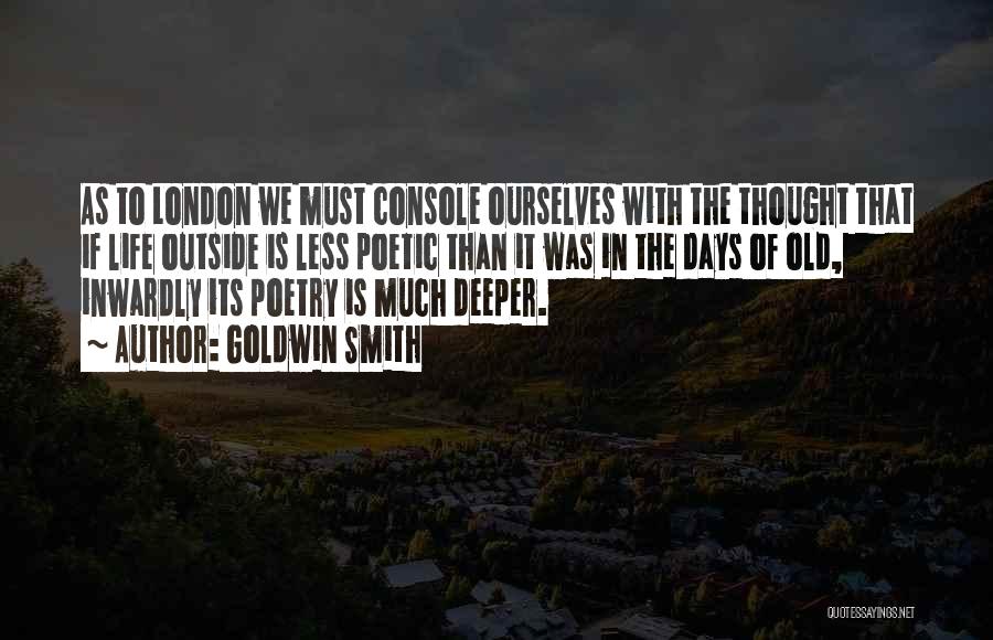 Goldwin Smith Quotes: As To London We Must Console Ourselves With The Thought That If Life Outside Is Less Poetic Than It Was