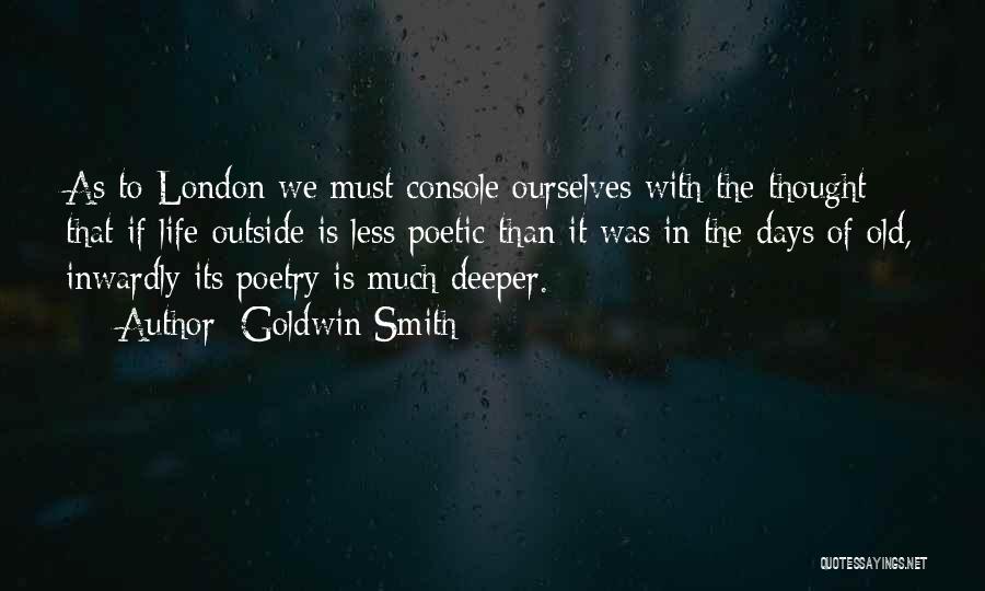 Goldwin Smith Quotes: As To London We Must Console Ourselves With The Thought That If Life Outside Is Less Poetic Than It Was