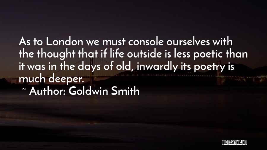 Goldwin Smith Quotes: As To London We Must Console Ourselves With The Thought That If Life Outside Is Less Poetic Than It Was