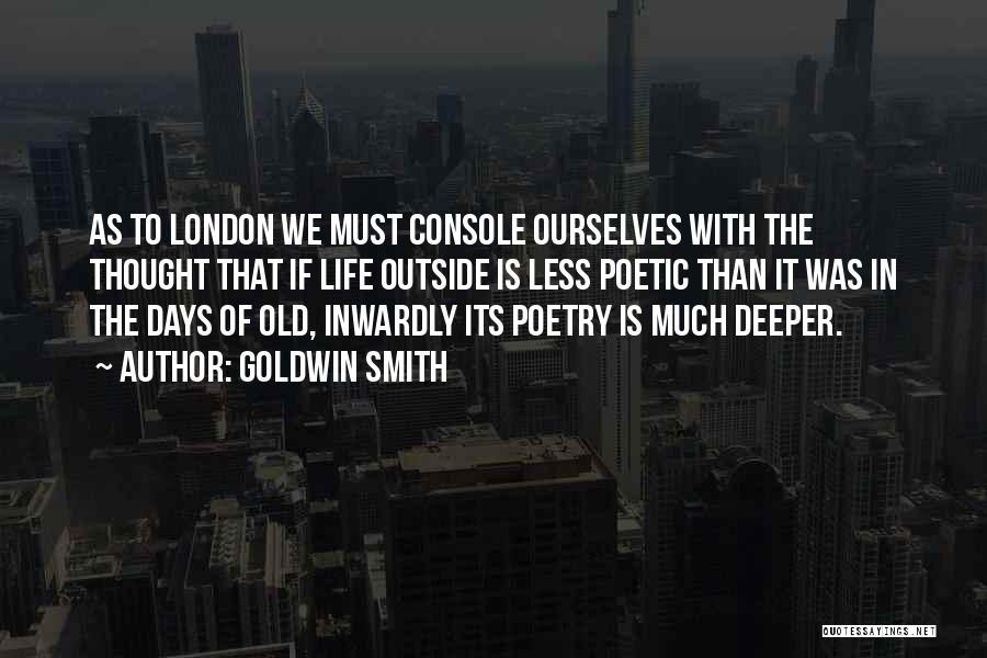 Goldwin Smith Quotes: As To London We Must Console Ourselves With The Thought That If Life Outside Is Less Poetic Than It Was