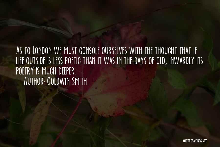 Goldwin Smith Quotes: As To London We Must Console Ourselves With The Thought That If Life Outside Is Less Poetic Than It Was