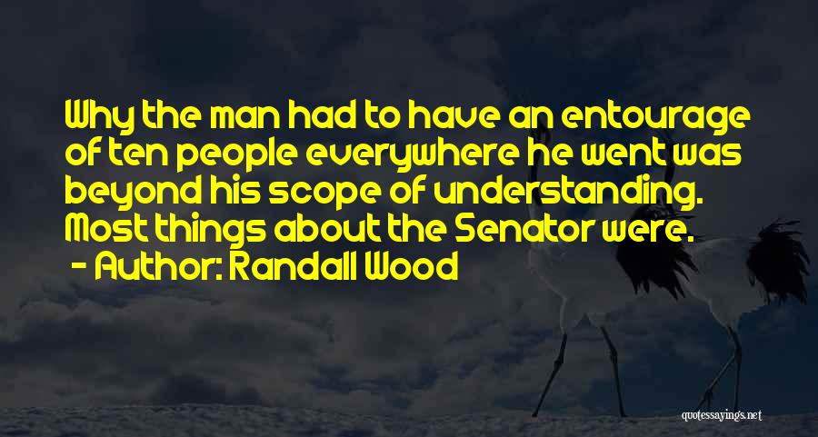 Randall Wood Quotes: Why The Man Had To Have An Entourage Of Ten People Everywhere He Went Was Beyond His Scope Of Understanding.
