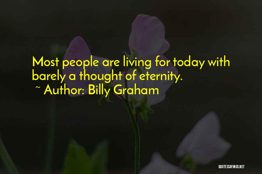 Billy Graham Quotes: Most People Are Living For Today With Barely A Thought Of Eternity.
