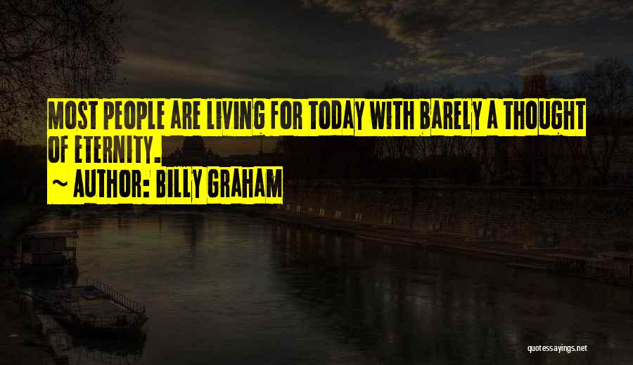 Billy Graham Quotes: Most People Are Living For Today With Barely A Thought Of Eternity.