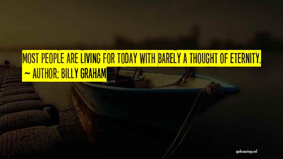 Billy Graham Quotes: Most People Are Living For Today With Barely A Thought Of Eternity.