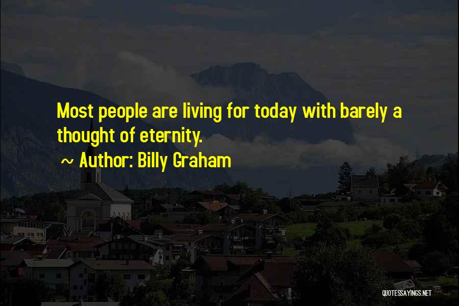 Billy Graham Quotes: Most People Are Living For Today With Barely A Thought Of Eternity.