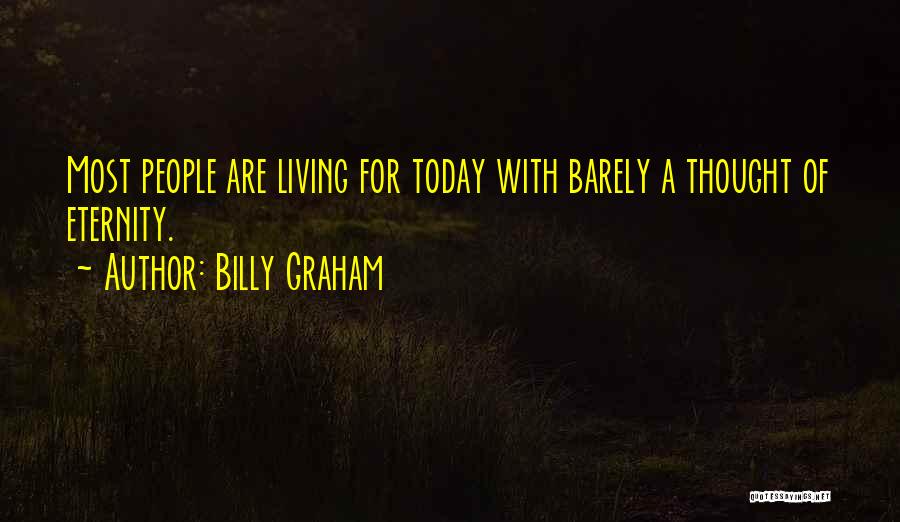 Billy Graham Quotes: Most People Are Living For Today With Barely A Thought Of Eternity.