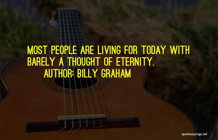 Billy Graham Quotes: Most People Are Living For Today With Barely A Thought Of Eternity.