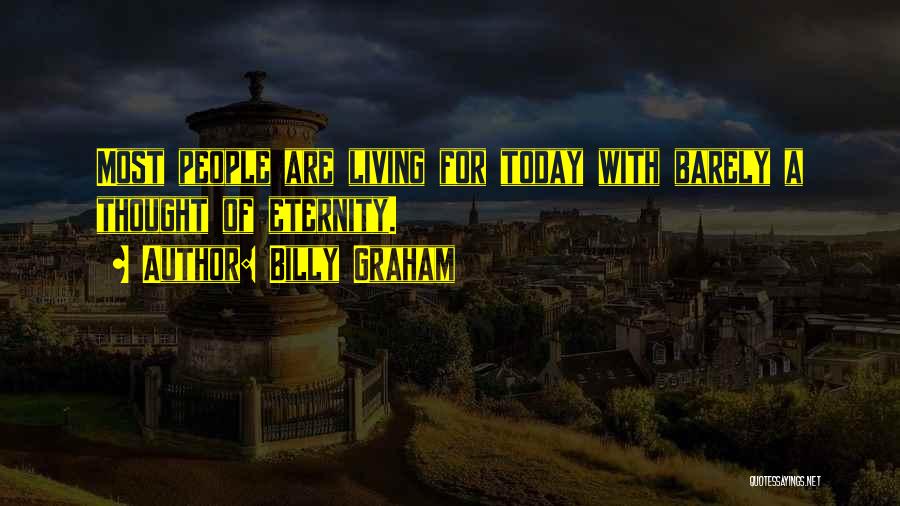 Billy Graham Quotes: Most People Are Living For Today With Barely A Thought Of Eternity.