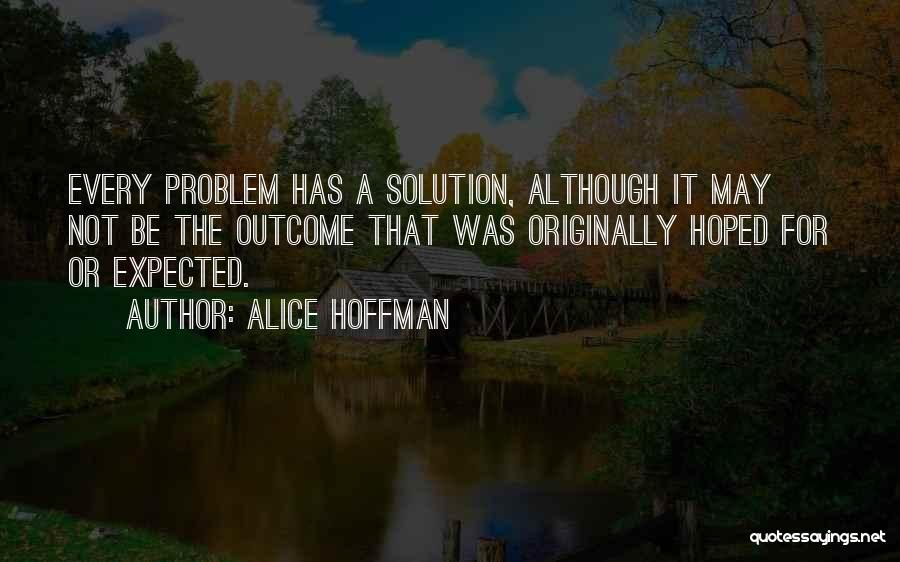 Alice Hoffman Quotes: Every Problem Has A Solution, Although It May Not Be The Outcome That Was Originally Hoped For Or Expected.